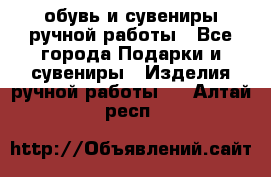 обувь и сувениры ручной работы - Все города Подарки и сувениры » Изделия ручной работы   . Алтай респ.